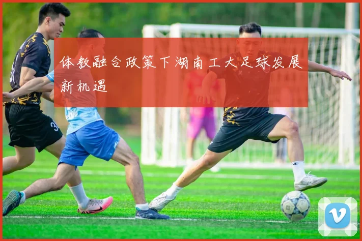 体教融合政策下湖南工大足球发展新机遇