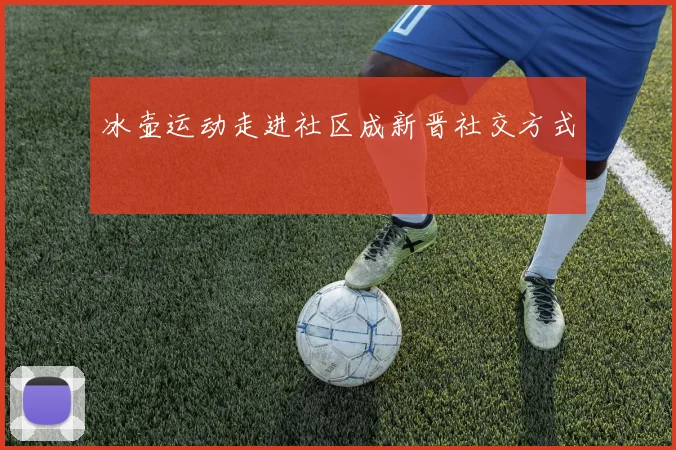 冰壶运动走进社区成新晋社交方式