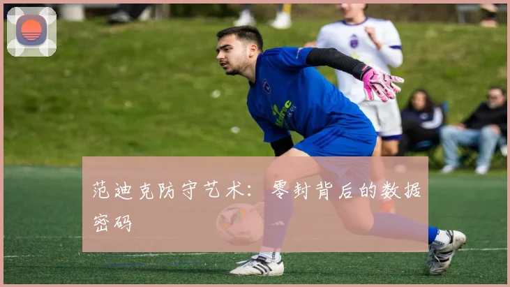 范迪克防守艺术：零封背后的数据密码