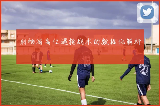 利物浦高位逼抢战术的数据化解析