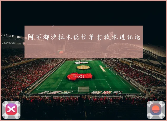 阿不都沙拉木低位单打技术进化论