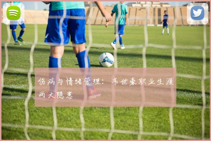 伤病与情绪管理：韦世豪职业生涯两大隐患