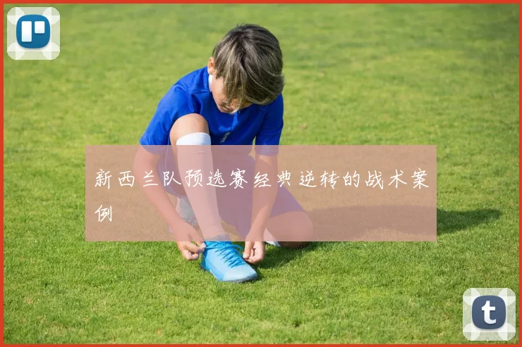 新西兰队预选赛经典逆转的战术案例