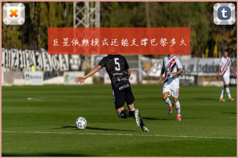 巨星依赖模式还能支撑巴黎多久
