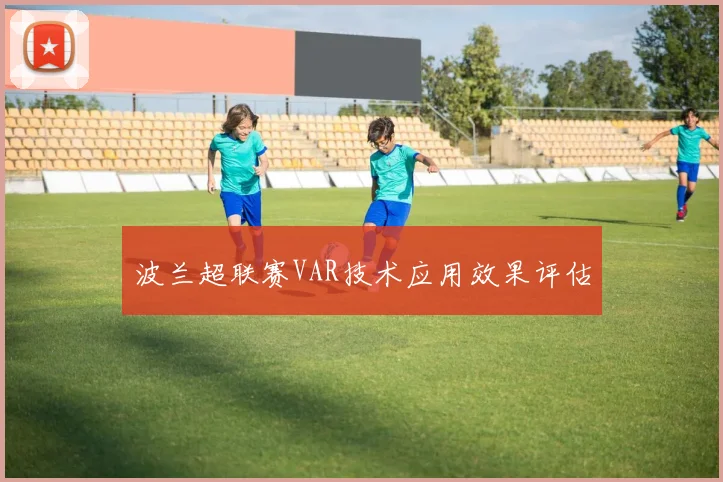 波兰超联赛VAR技术应用效果评估