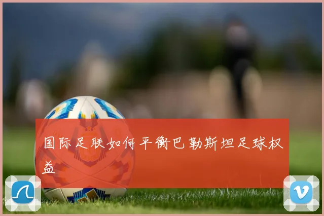 国际足联如何平衡巴勒斯坦足球权益