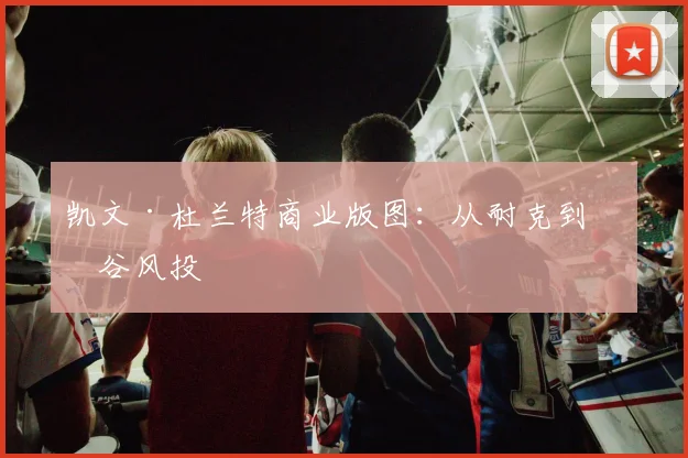 凯文·杜兰特商业版图：从耐克到硅谷风投